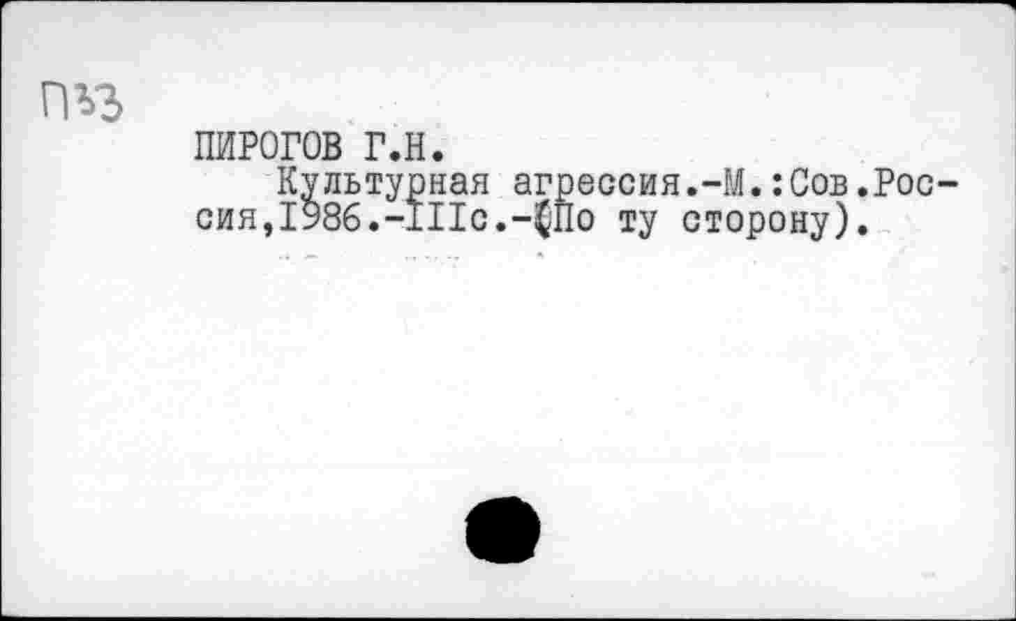 ﻿ПИРОГОВ г.н.
Культурная агрессия.-М.:Сов.Рос сия,1986.-111с.-(По ту сторону).